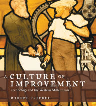 Title: A Culture of Improvement: Technology and the Western Millennium, Author: Robert Friedel