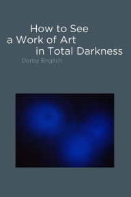 Title: How to See a Work of Art in Total Darkness, Author: Darby English