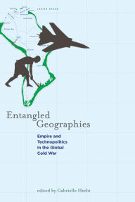 Entangled Geographies: Empire and Technopolitics in the Global Cold War