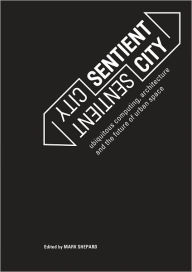 Sentient City: Ubiquitous Computing, Architecture, and the Future of Urban Space