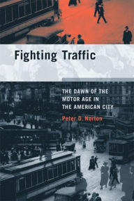 Title: Fighting Traffic: The Dawn of the Motor Age in the American City, Author: Peter D. Norton