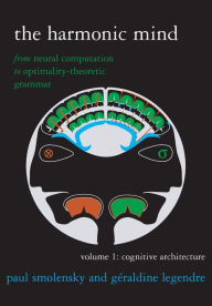 Title: The Harmonic Mind, Volume 1: From Neural Computation to Optimality-Theoretic Grammar Volume I: Cognitive Architecture, Author: Paul Smolensky