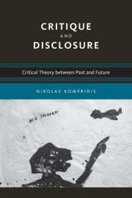 Title: Critique and Disclosure: Critical Theory between Past and Future, Author: Nikolas Kompridis