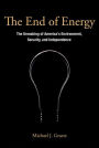 The End of Energy: The Unmaking of America's Environment, Security, and Independence