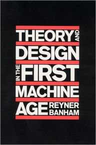 Title: Theory and Design in the First Machine Age / Edition 2, Author: Reyner Banham