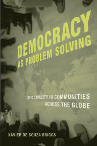 Title: Democracy as Problem Solving: Civic Capacity in Communities Across the Globe / Edition 1, Author: Xavier De Souza Briggs