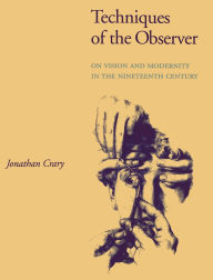 Title: Techniques of the Observer: On Vision and Modernity in the Nineteenth Century, Author: Jonathan Crary