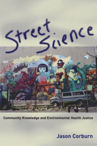 Title: Street Science: Community Knowledge and Environmental Health Justice / Edition 1, Author: Jason Corburn
