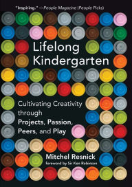 Title: Lifelong Kindergarten: Cultivating Creativity through Projects, Passion, Peers, and Play, Author: Mitchel Resnick