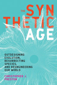 Title: The Synthetic Age: Outdesigning Evolution, Resurrecting Species, and Reengineering Our World, Author: Christopher J. Preston