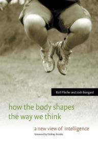 Title: How the Body Shapes the Way We Think: A New View of Intelligence, Author: Rolf Pfeifer