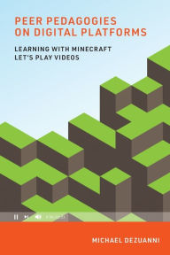 Title: Peer Pedagogies on Digital Platforms: Learning with Minecraft Let's Play Videos, Author: Michael Dezuanni