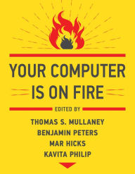 Title: Your Computer Is on Fire, Author: Thomas S. Mullaney