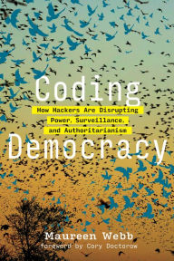 Title: Coding Democracy: How Hackers Are Disrupting Power, Surveillance, and Authoritarianism, Author: Maureen Webb