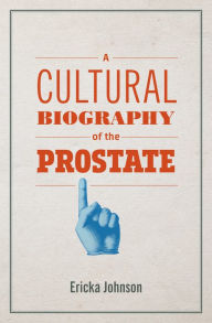Title: A Cultural Biography of the Prostate, Author: Ericka Johnson