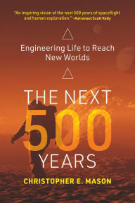 Title: The Next 500 Years: Engineering Life to Reach New Worlds, Author: Christopher E. Mason