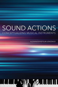 Title: Sound Actions: Conceptualizing Musical Instruments, Author: Alexander Refsum Jensenius