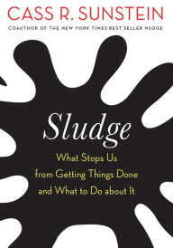 Title: Sludge: What Stops Us from Getting Things Done and What to Do about It, Author: Cass R. Sunstein