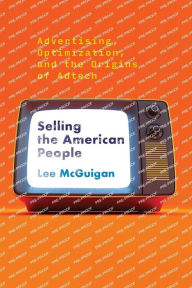 Title: Selling the American People: Advertising, Optimization, and the Origins of Adtech, Author: Lee McGuigan