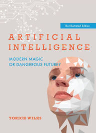 Title: Artificial Intelligence: Modern Magic or Dangerous Future?, The Illustrated Edition, Author: Yorick A. Wilks