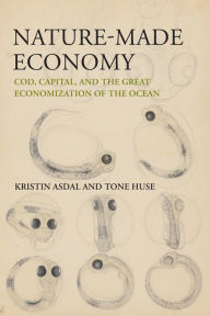 Title: Nature-Made Economy: Cod, Capital, and the Great Economization of the Ocean, Author: Kristin Asdal