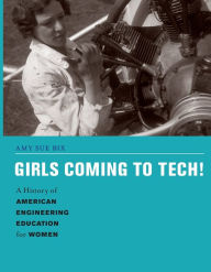 Title: Girls Coming to Tech!: A History of American Engineering Education for Women, Author: Amy Sue Bix