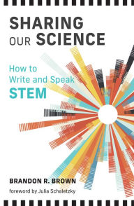 Title: Sharing Our Science: How to Write and Speak STEM, Author: Brandon R. Brown