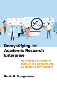 Title: Demystifying the Academic Research Enterprise: Becoming a Successful Scholar in a Complex and Competitive Environment, Author: Kelvin K. Droegemeier