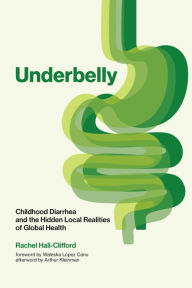 Title: Underbelly: Childhood Diarrhea and the Hidden Local Realities of Global Health, Author: Rachel Hall-Clifford