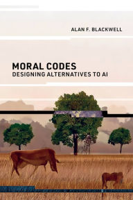 Title: Moral Codes: Designing Alternatives to AI, Author: Alan F. Blackwell