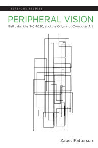 Title: Peripheral Vision: Bell Labs, the S-C 4020, and the Origins of Computer Art, Author: Zabet Patterson