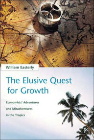 Title: The Elusive Quest for Growth: Economists' Adventures and Misadventures in the Tropics / Edition 1, Author: William R. Easterly