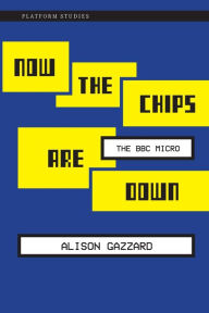 Title: Now the Chips Are Down: The BBC Micro, Author: Alison Gazzard