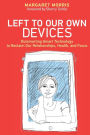 Left to Our Own Devices: Outsmarting Smart Technology to Reclaim Our Relationships, Health, and Focus