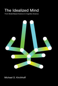 Title: The Idealized Mind: From Model-Based Science to Cognitive Science, Author: Michael D. Kirchhoff
