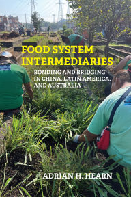 Title: Food System Intermediaries: Bonding and Bridging in China, Latin America, and Australia, Author: Adrian Hearn