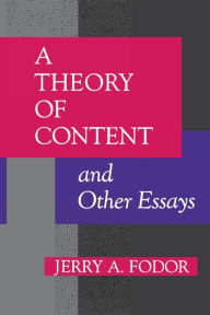 Title: A Theory of Content and Other Essays, Author: Jerry A. Fodor