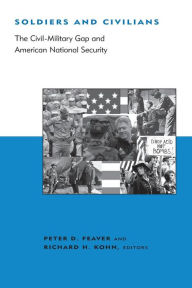 Title: Soldiers and Civilians: The Civil-Military Gap and American National Security, Author: Peter D. Feaver