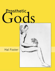 Title: Prosthetic Gods, Author: Hal Foster