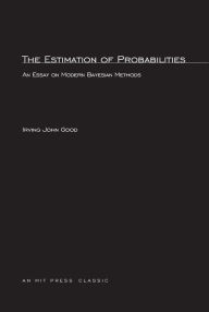 Title: The Estimation Of Probabilities: An Essay on Modern Bayesian Methods, Author: Irving John Good