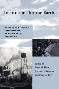 Title: Institutions for the Earth: Sources of Effective International Environmental Protection / Edition 1, Author: Peter M. Haas