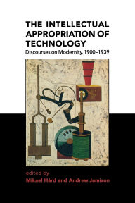 Title: The Intellectual Appropriation of Technology: Discourses on Modernity, 1900-1939 / Edition 1, Author: Mikael Hard
