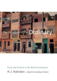 Title: The Structure of the Ordinary: Form and Control in the Built Environment, Author: N. J. Habraken