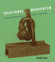 Title: Irrational Modernism: A Neurasthenic History of New York Dada, Author: Amelia Jones