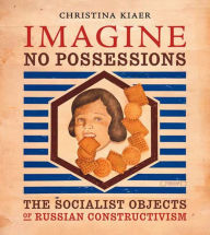 Title: Imagine No Possessions: The Socialist Objects of Russian Constructivism / Edition 1, Author: Christina Kiaer