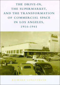 Title: The Drive-In, the Supermarket, and the Transformation of Commercial Space in Los Angeles, 1914-1941, Author: Richard W. Longstreth