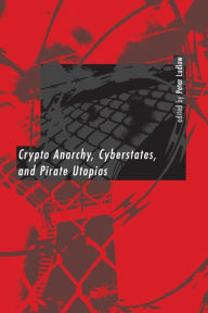 Title: Crypto Anarchy, Cyberstates, and Pirate Utopias, Author: Peter Ludlow