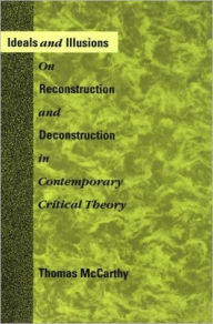 Ideals and Illusions: On Reconstruction and Deconstruction in Contemporary Critical Theory