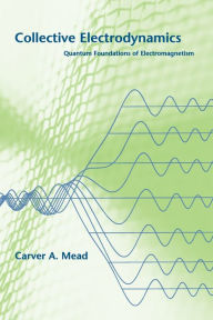 Title: Collective Electrodynamics: Quantum Foundations of Electromagnetism, Author: Carver A. Mead