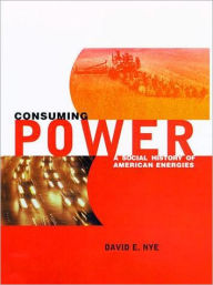 Title: Consuming Power: A Social History of American Energies, Author: David E. Nye